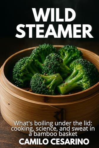 Wild Steamer: What's boiling under the lid: cooking, science, and sweat in a bamboo basket (Raw and Unfiltered)