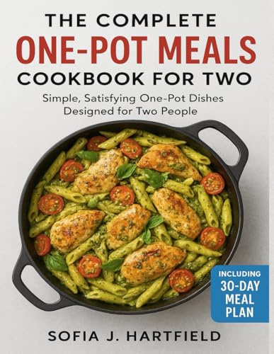 THE COMPLETE ONE-POT MEALS COOKBOOK FOR TWO: Simple, Satisfying One-Pot Dishes Designed for Two People including 30-Day Meal Plan