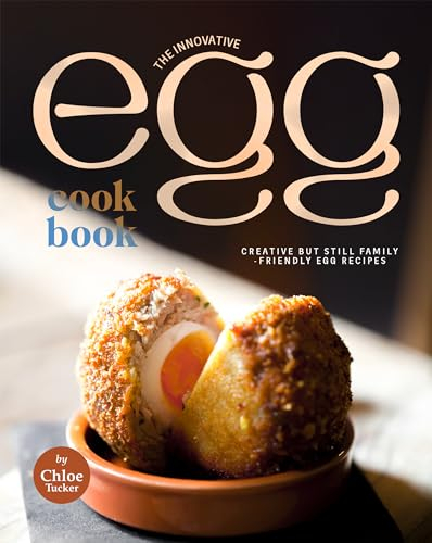 The Innovative Egg Cookbook: Creative but Still Family-Friendly Egg Recipes