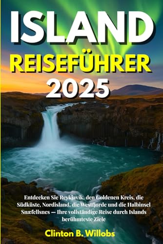 ISLAND REISEFÜHRER 2025: Entdecken Sie Reykjavík, den Goldenen Kreis, die Südküste, Nordisland, die Westfjorde und die Halbinsel Snæfellsnes — Ihre vollständige Reise durch Islands berühmteste Ziele