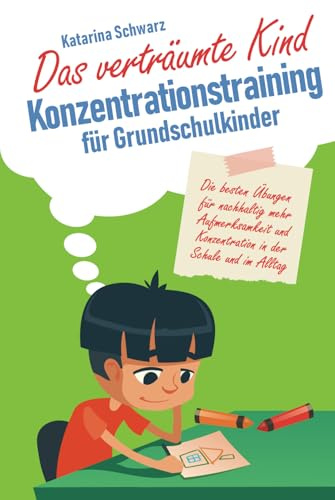 Das verträumte Kind – Konzentrationstraining für Grundschulkinder: Die besten Übungen für nachhaltig mehr Aufmerksamkeit und Konzentration in der Schule und im Alltag