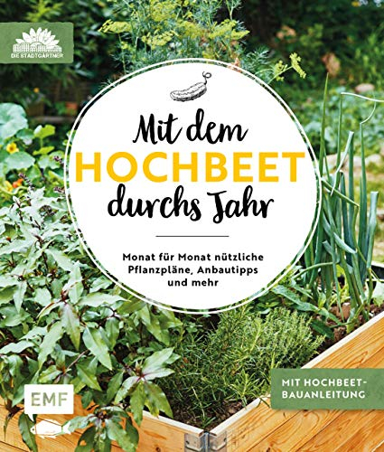 Mit dem Hochbeet durchs Jahr: Monat für Monat nützliche Pflanzpläne, Anbautipps und mehr: Mit Hochbeet-Bauanleitung