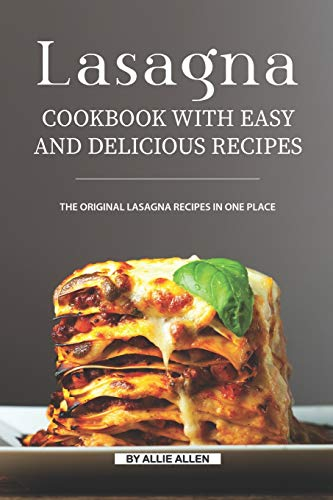 Lasagna Cookbook with Easy and Delicious Recipes: The Original Lasagna Recipes in One Place