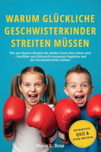 Warum glückliche Geschwisterkinder streiten müssen: Wie aus kleinen Rivalen ein starkes Team fürs Leben wird – Konflikte und Eifersucht entspannt begleiten und die Geschwisterliebe stärken