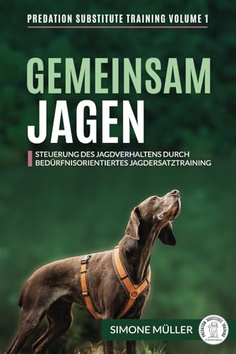 Gemeinsam Jagen: Steuerung des Jagdverhaltens durch bedürfnisorientiertes Jagdersatztraining (Predation Substitute Training - deutsch, Band 1)