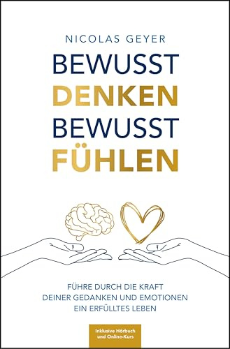 Bewusst denken Bewusst fühlen: Führe durch die Kraft deiner Gedanken und Emotionen ein erfülltes Leben