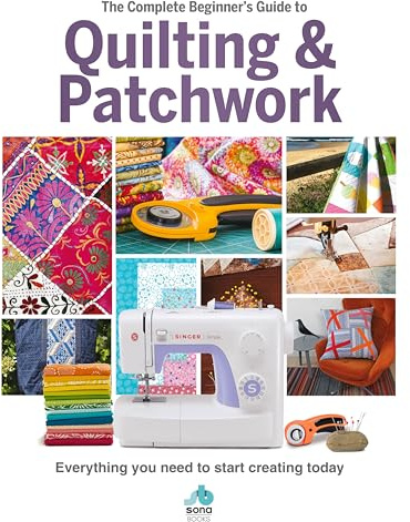 The The Complete Beginner's Guide to Quilting and Patchwork: Everything you need to know to get started with Quilting and Patchwork