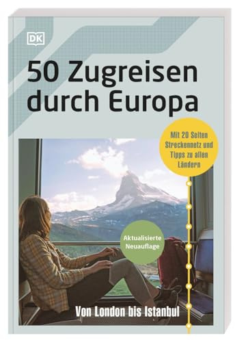 50 Zugreisen durch Europa: Von London bis Istanbul. Mit 20 Seiten Streckennetz, praktischen Infos und Tipps zu allen Ländern