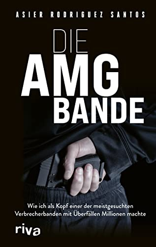 Die AMG-Bande: Wie ich als Kopf einer der meistgesuchten Verbrecherbanden mit Überfällen Millionen machte. Für alle Fans von packenden True-Crime-Storys über Clans in Deutschland