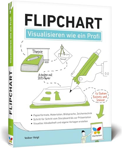 Flipchart: Visualisieren wie ein Profi. So gestalten Sie am Flipchart. Der Ratgeber für Studium, Business und Seminar