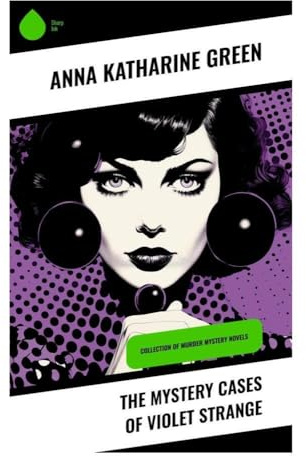 The Mystery Cases of Violet Strange: Collection of Murder Mystery Novels: A Classic Collection of New York High Society Mysteries Featuring an Early Female Sleuth
