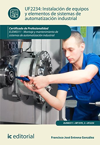 Instalación de equipos y elementos de sistemas de automatización industrial. elem0311 - montaje y mantenimiento de sistemas de automatización industrial. (SIN COLECCION)