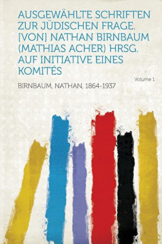 Ausgewahlte Schriften Zur Judischen Frage. [von] Nathan Birnbaum (Mathias Acher) Hrsg. Auf Initiative Eines Komites Volume 1