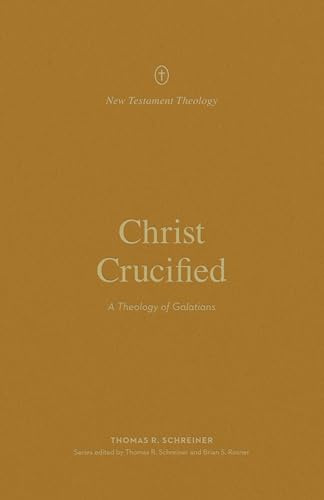 Christ Crucified: A Theology of Galatians (New Testament Theology)