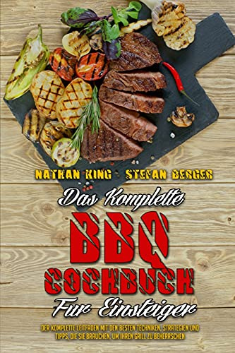 Das Komplette BBQ-Kochbuch Für Einsteiger: Der Komplette Leitfaden Mit Den Besten Techniken, Strategien Und Tipps, Die Sie Brauchen, Um Ihren Grill Zu ... BBQ Cookbook For Beginners) (German Version)
