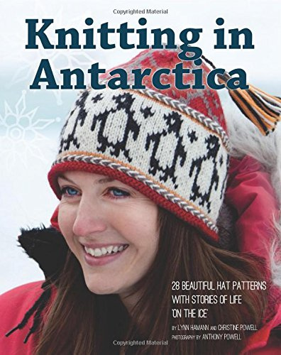 Knitting in Antarctica: 28 Beautiful Hat Patterns with Stories of Life 'On the Ice'