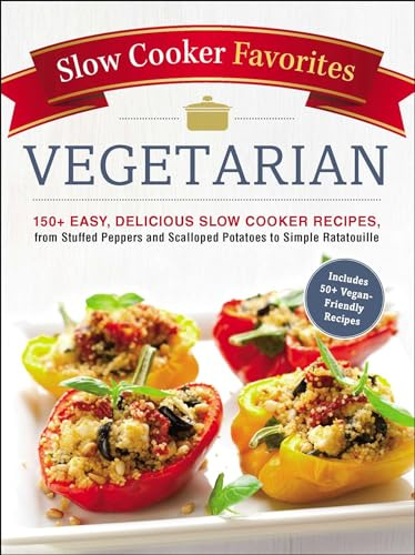 Slow Cooker Favorites Vegetarian: 150+ Easy, Delicious Slow Cooker Recipes, from Stuffed Peppers and Scalloped Potatoes to Simple Ratatouille (Slow Cooker Cookbook)