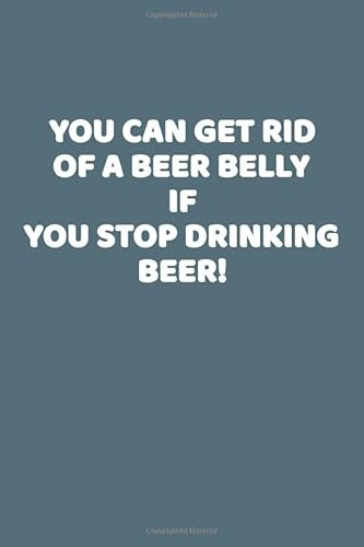 You Can Get Rid Of A Beer Belly If You Stop Drinking Beer!: This is a simple yet stylish lined notebook (lined front and back). 112 pages, high ... gift for any man who has a bit of a belly))