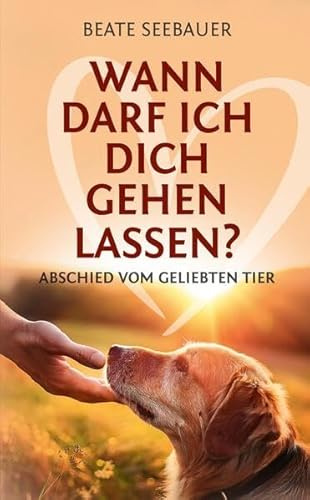 Wann darf ich dich gehen lassen? Wenn unsere Tiere uns verlassen: Ein Ratgeber zum Thema Sterben, Abschied, Trauer, Wiedergeburt: Abschied vom ... du damit umgehen, wenn dein Tier stirbt?