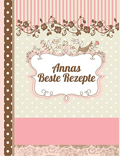 Annas Beste Rezepte: Das personalisierte Rezeptbuch Anna zum Selberschreiben für 120 Rezept Favoriten mit Inhaltsverzeichnis uvm. – edles, Scrapbook Design - ca. A4 Softcover (leeres Kochbuch)