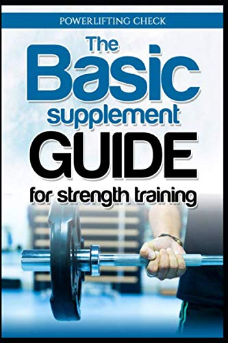 The Basic Supplement Guide for Strength Training: Das grundlegende Nahrungsergänzungs Handbuch für das Krafttraining und Muskelaufbau