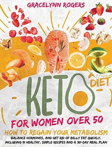 Keto Diet for Women After 50: How to Regain Your Metabolism, Balance Hormones, and Get Rid of Belly Fat Quickly. Including 91 Healthy, Simple Recipes and A 30-Day Meal Plan.