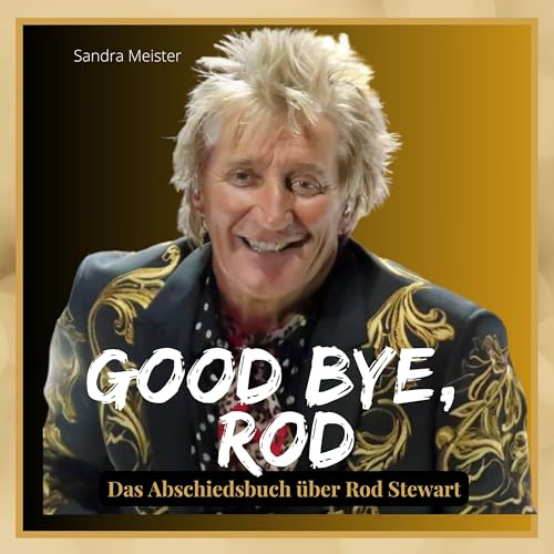 Good bye, Rod: Das Abschiedsbuch über Rod Stewart