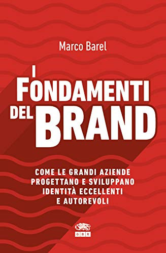 I fondamenti del brand. Come le grandi aziende progettano e sviluppano identità eccellenti e autorevoli