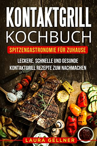 Kontaktgrill Kochbuch: Spitzengastronomie für Zuhause. Leckere, schnelle und gesunde Kontaktgrill Rezepte zum Nachmachen.