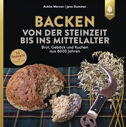 Backen von der Steinzeit bis ins Mittelalter: Brot, Gebäck und Kuchen aus 8000 Jahren