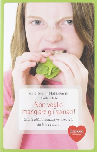 Non voglio mangiare gli spinaci! Guida all'alimentazione corretta per bambini da 0 a 11 anni (Capire con il cuore)