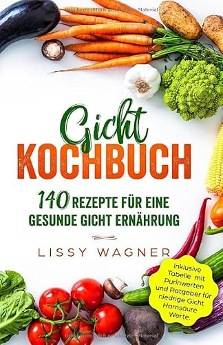 Gicht Kochbuch: 140 Rezepte für eine gesunde Gicht Ernährung. Inklusive Tabelle mit Purinwerten und Ratgeber für niedrige Gicht Harnsäure Werte. (Gicht Buch, Band 1)