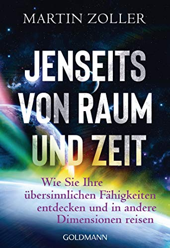 Jenseits von Raum und Zeit: Wie Sie Ihre übersinnlichen Fähigkeiten entdecken und in andere Dimensionen reisen