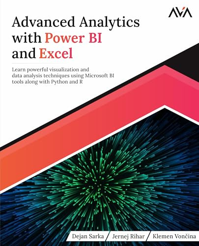 Advanced Analytics with Power BI and Excel: Learn powerful visualization and data analysis techniques using Microsoft BI tools along with Python and R ... Automation — Excel & Power Platform)