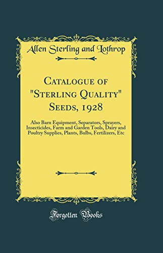 Catalogue of Sterling Quality Seeds, 1928: Also Barn Equipment, Separators, Sprayers, Insecticides, Farm and Garden Tools, Dairy and Poultry ... Bulbs, Fertilizers, Etc (Classic Reprint)
