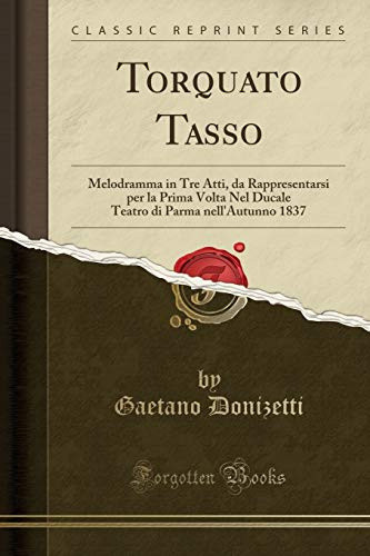 Torquato Tasso: Melodramma in Tre Atti, da Rappresentarsi per la Prima Volta Nel Ducale Teatro di Parma nell'Autunno 1837 (Classic Reprint)