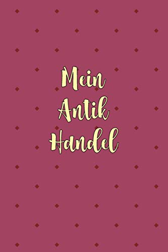 Mein Antik Handel: Sagenhaft als Antiquitäten Notizbuch Zubehör zum Ausfüllen bei Notizen für jeden Sammler, Käufer oder Verkäufer von Antiken Gegenständen