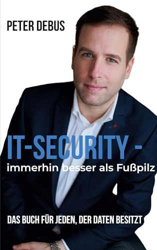 IT-Security - immerhin besser als Fußpilz: Das Buch für jeden, der Daten besitzt - Ein IT-Selbsthilfe-Guide