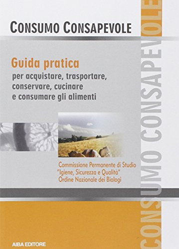 Consumo consapevole. Guida pratica per acquistare, trasportare, conservare, cucinare e consumare gli alimenti