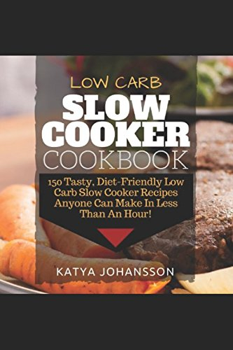 Low Carb Slow Cooker Cookbook: 150 Tasty, Diet-Friendly Low Carb Slow Cooker Recipes Anyone Can Make In Less Than An Hour!