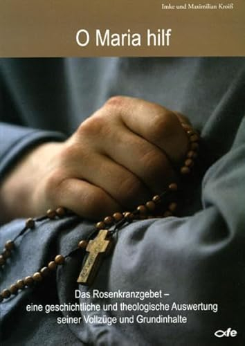 O Maria Hilf: Das Rosenkranzgebet - Eine geschichtliche und theologische Auswertung seiner Vollzüge und Grundinhalte