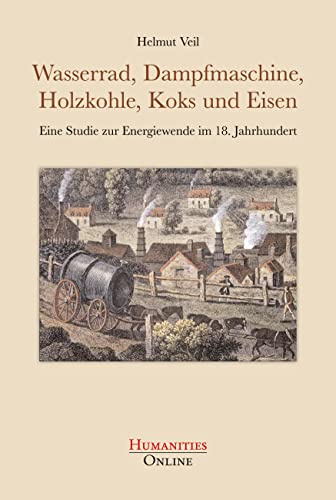 Wasserrad, Dampfmaschine, Holzkohle, Koks und Eisen: Eine Studie zur Energiewende im 18. Jahrhundert