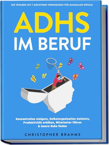 ADHS im Beruf - Die Toolbox mit 7 mächtigen Werkzeugen für maximalen Erfolg: Konzentration steigern, Selbstorganisation meistern, Produktivität erhöhen, Mitarbeiter führen & innere Ruhe finden