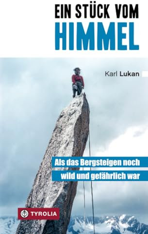 Ein Stück vom Himmel: Als das Bergsteigen noch wild und gefährlich war. Klettergeschichten
