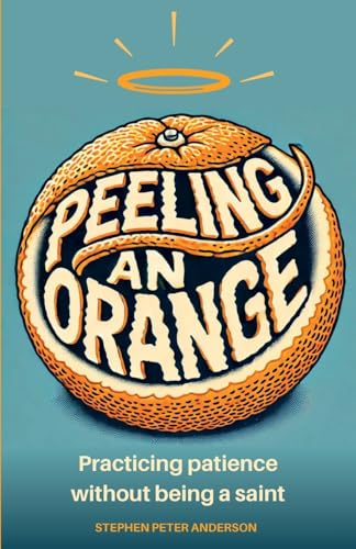 Peeling an Orange: How to practice patience without being a saint: Practicing patience without being a saint.