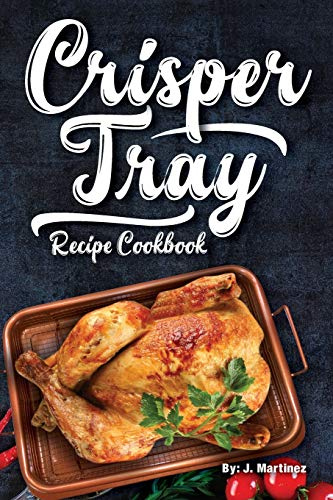 Crisper Tray Recipe Cookbook: Newest Complete Revolutionary Nonstick Copper Basket Air Fryer Style Cookware. Works Magic on Any Grill, Stovetop or in ... the Healthy Way!: Volume 1 (Crispy Creations)
