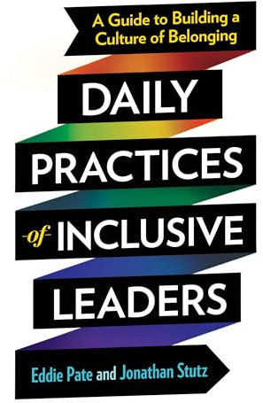 Daily Practices of Inclusive Leaders: A Guide to Building a Culture of Belonging