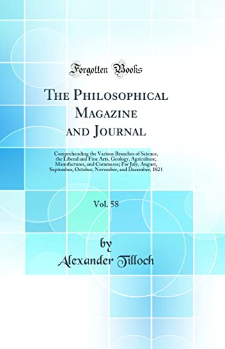The Philosophical Magazine and Journal, Vol. 58: Comprehending the Various Branches of Science, the Liberal and Fine Arts, Geology, Agriculture, ... October, November, and December, 1821