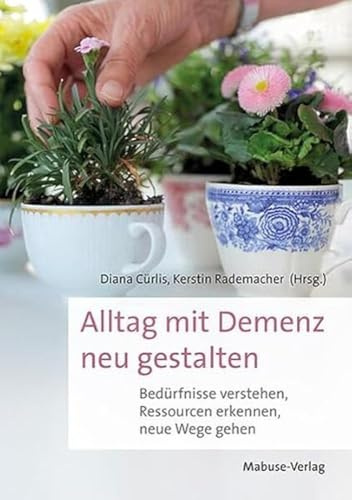 Alltag mit Demenz neu gestalten. Bedürfnisse verstehen, Ressourcen erkennen, neue Wege gehen. Der Demenz-Ratgeber, um Hilfsmittel für Demenzkranke gemeinsam mit Betroffenen zu entwickeln