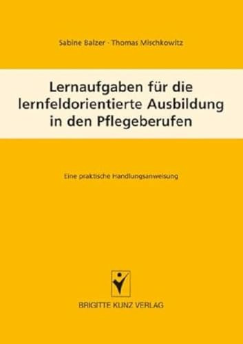 Lernaufgaben für die lernfeldorientierte Ausbildung in den Pflegeberufen: Eine praktische Handlungsanweisung (Brigitte Kunz Verlag)